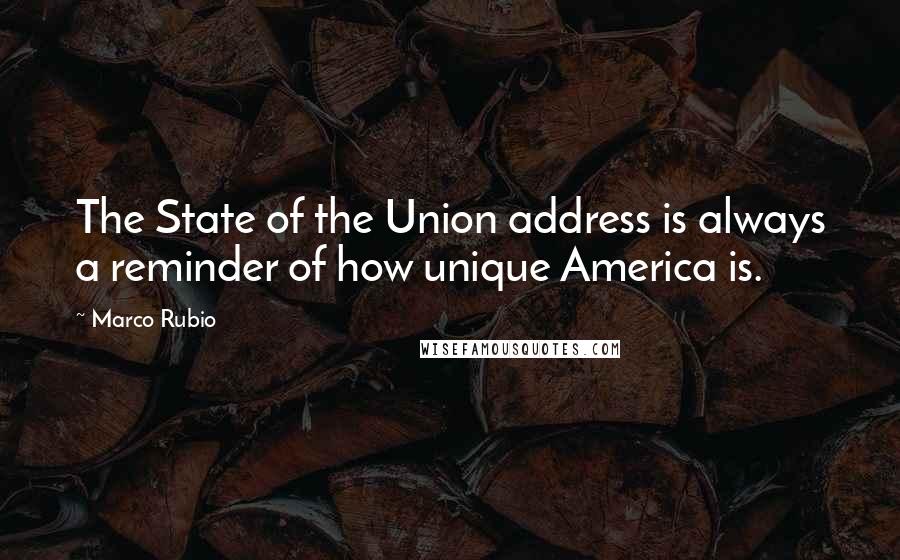 Marco Rubio Quotes: The State of the Union address is always a reminder of how unique America is.