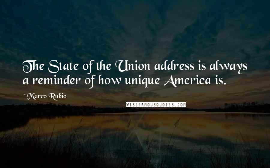 Marco Rubio Quotes: The State of the Union address is always a reminder of how unique America is.