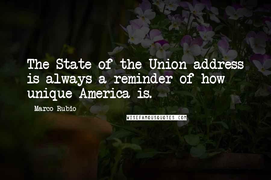 Marco Rubio Quotes: The State of the Union address is always a reminder of how unique America is.