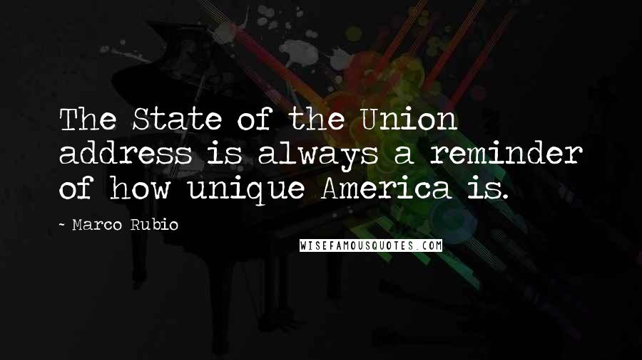 Marco Rubio Quotes: The State of the Union address is always a reminder of how unique America is.