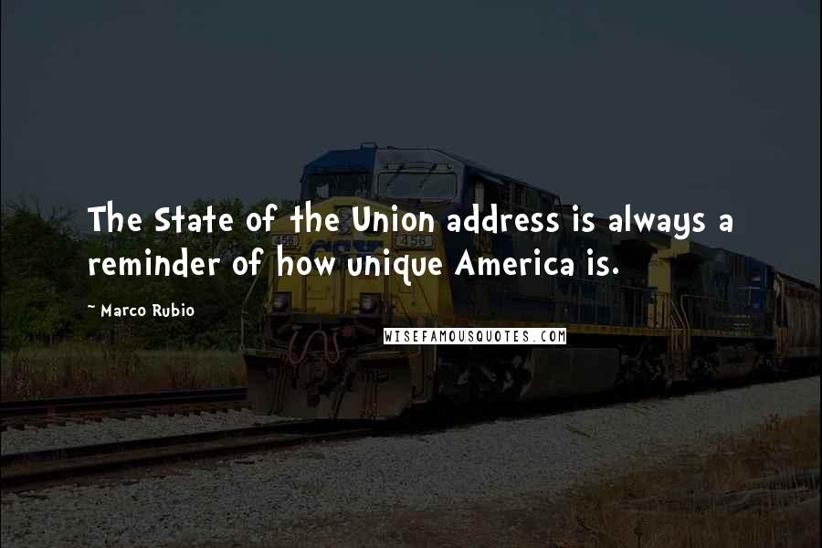 Marco Rubio Quotes: The State of the Union address is always a reminder of how unique America is.