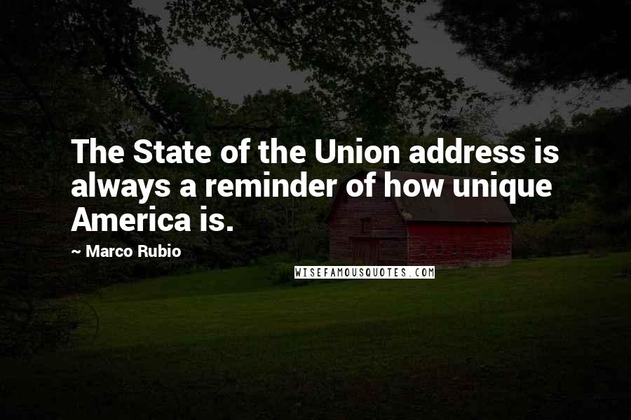 Marco Rubio Quotes: The State of the Union address is always a reminder of how unique America is.