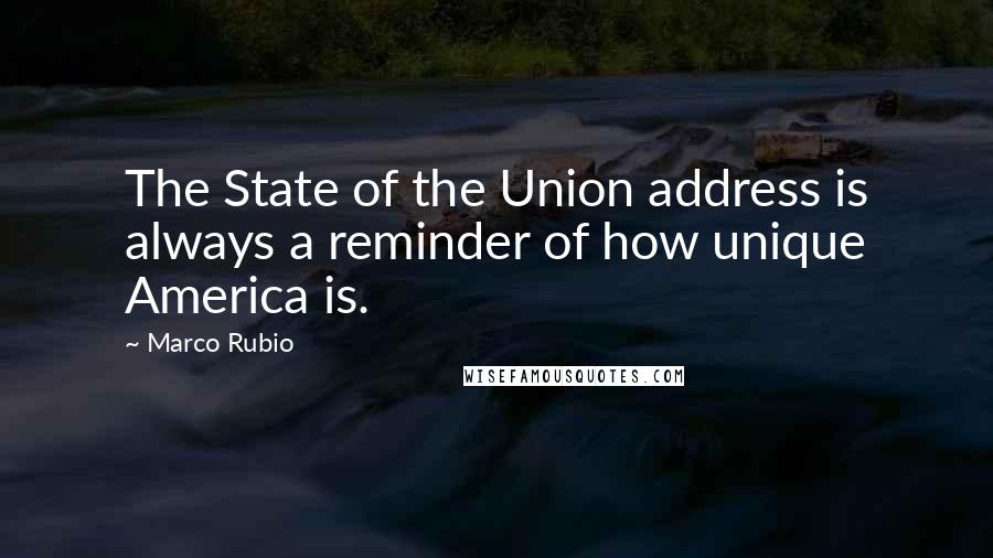 Marco Rubio Quotes: The State of the Union address is always a reminder of how unique America is.