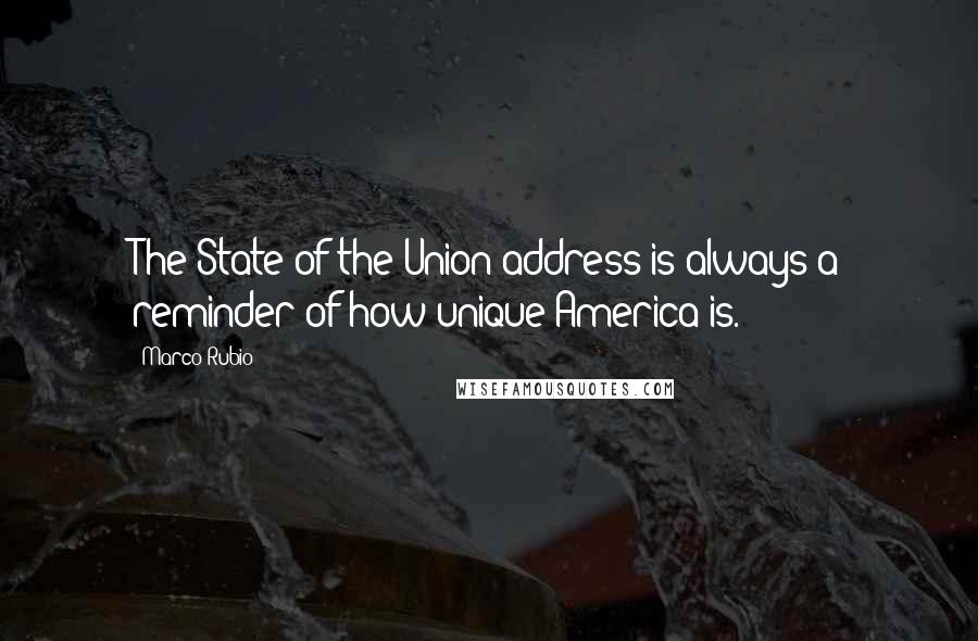 Marco Rubio Quotes: The State of the Union address is always a reminder of how unique America is.