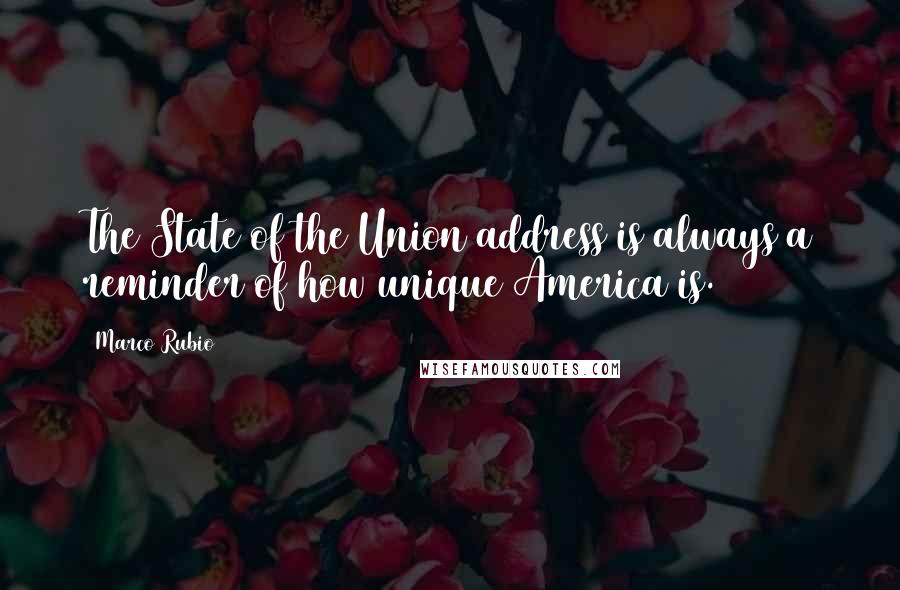 Marco Rubio Quotes: The State of the Union address is always a reminder of how unique America is.