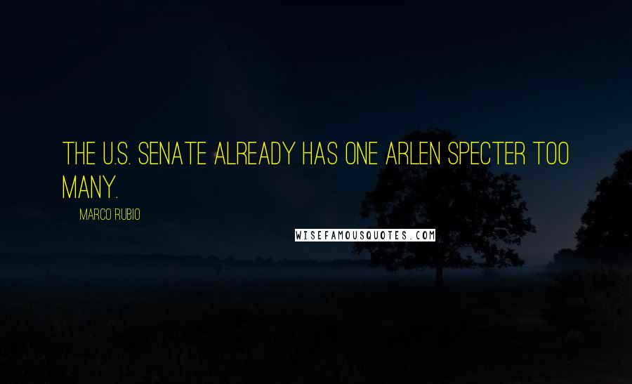 Marco Rubio Quotes: The U.S. Senate already has one Arlen Specter too many.