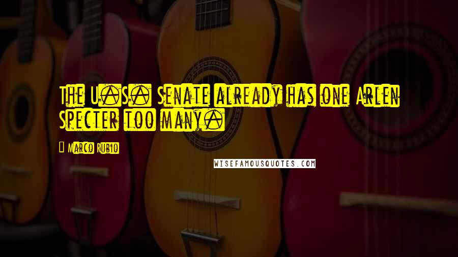 Marco Rubio Quotes: The U.S. Senate already has one Arlen Specter too many.