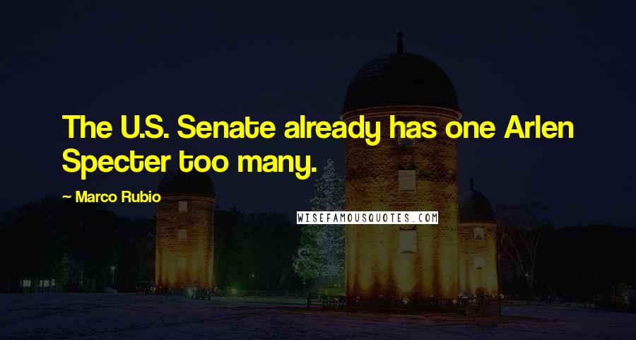 Marco Rubio Quotes: The U.S. Senate already has one Arlen Specter too many.