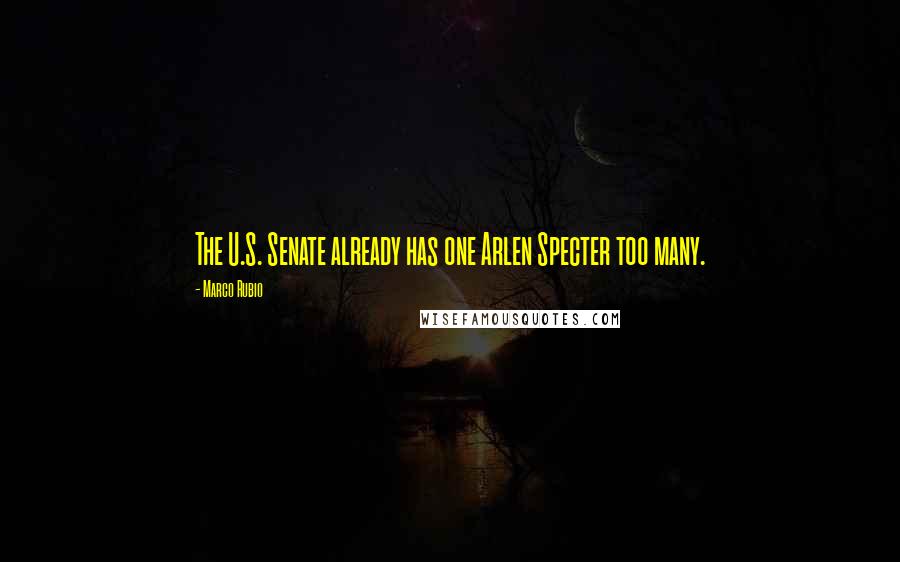 Marco Rubio Quotes: The U.S. Senate already has one Arlen Specter too many.