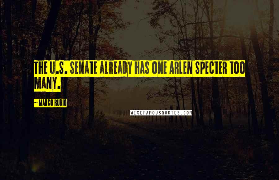 Marco Rubio Quotes: The U.S. Senate already has one Arlen Specter too many.