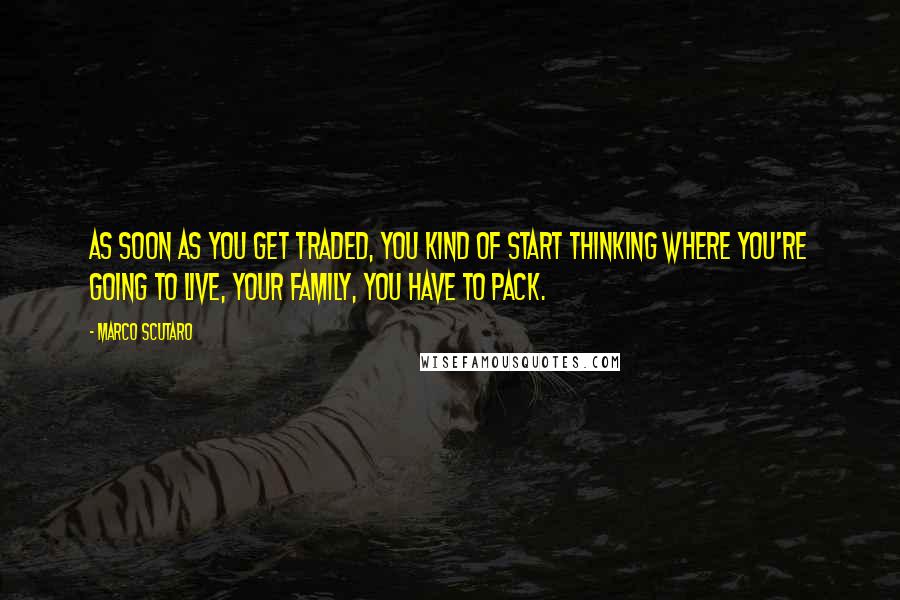 Marco Scutaro Quotes: As soon as you get traded, you kind of start thinking where you're going to live, your family, you have to pack.