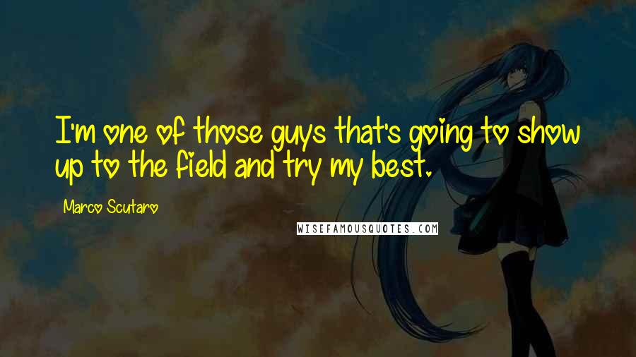 Marco Scutaro Quotes: I'm one of those guys that's going to show up to the field and try my best.
