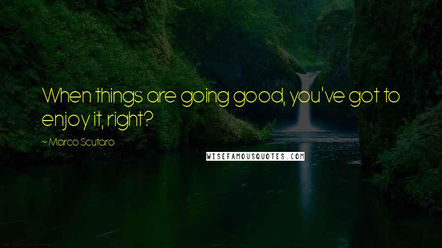 Marco Scutaro Quotes: When things are going good, you've got to enjoy it, right?