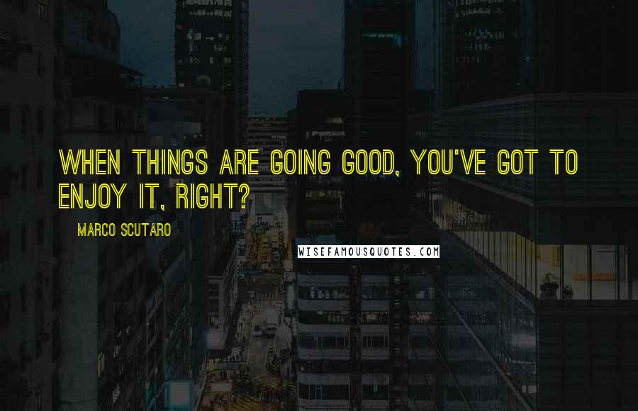 Marco Scutaro Quotes: When things are going good, you've got to enjoy it, right?