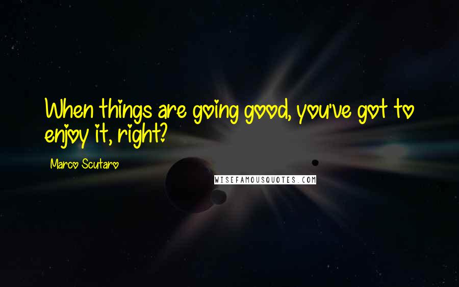 Marco Scutaro Quotes: When things are going good, you've got to enjoy it, right?