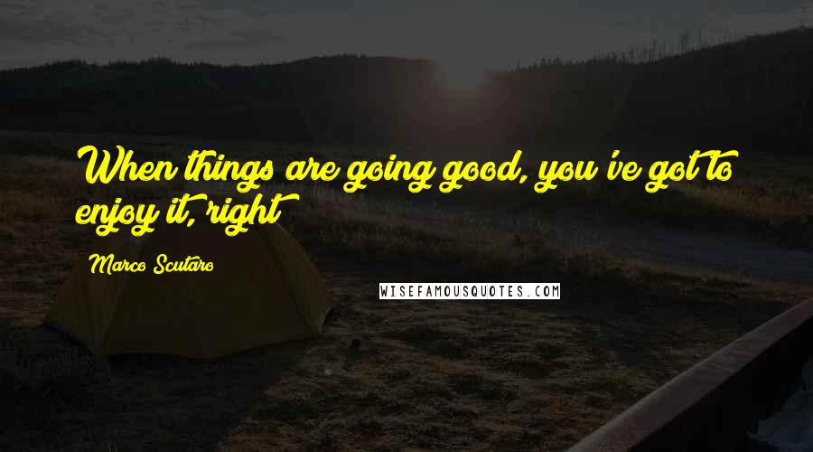 Marco Scutaro Quotes: When things are going good, you've got to enjoy it, right?