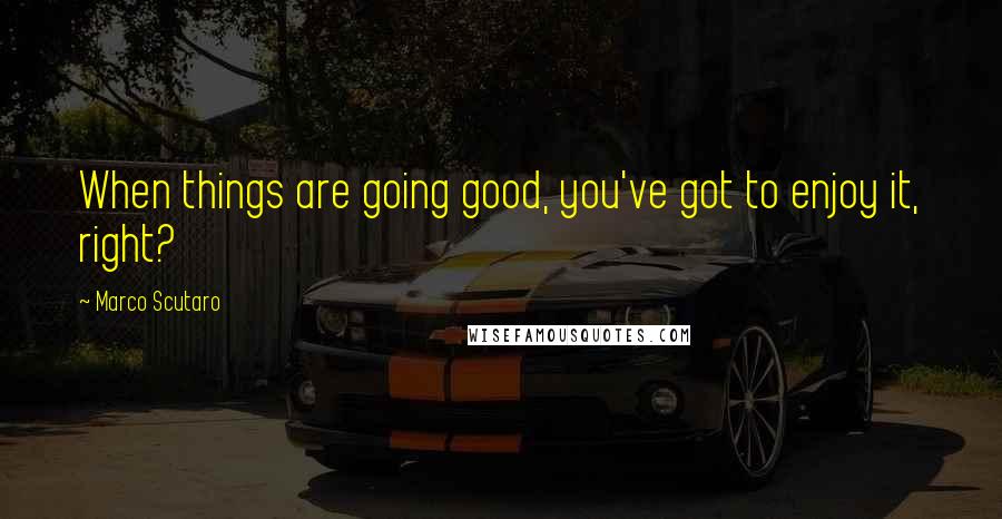 Marco Scutaro Quotes: When things are going good, you've got to enjoy it, right?