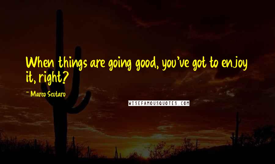 Marco Scutaro Quotes: When things are going good, you've got to enjoy it, right?