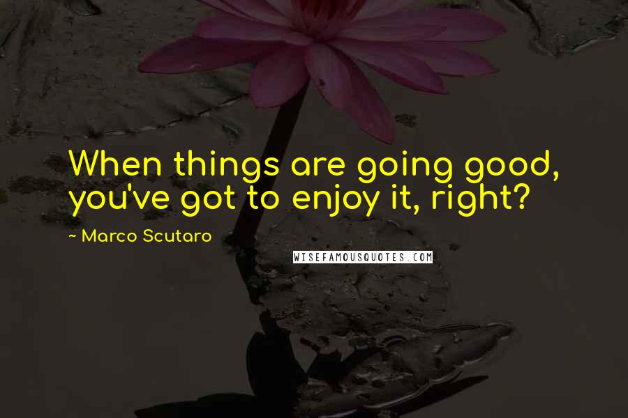 Marco Scutaro Quotes: When things are going good, you've got to enjoy it, right?