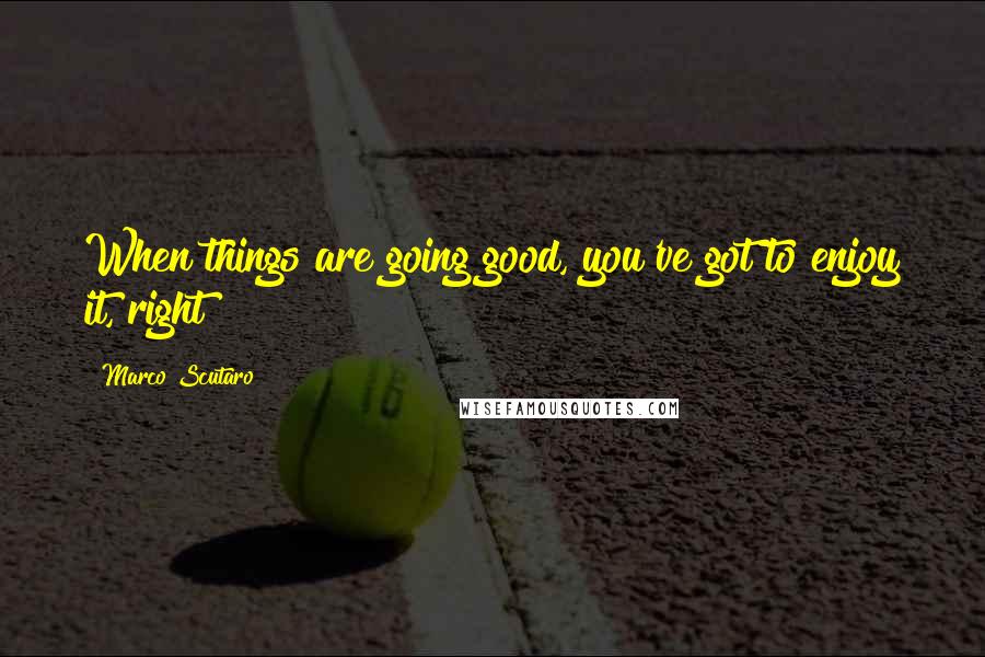 Marco Scutaro Quotes: When things are going good, you've got to enjoy it, right?