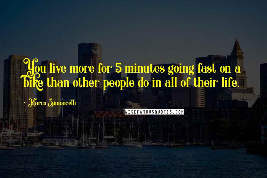 Marco Simoncelli Quotes: You live more for 5 minutes going fast on a bike than other people do in all of their life.