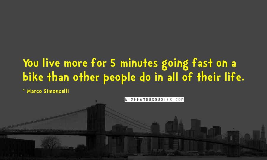 Marco Simoncelli Quotes: You live more for 5 minutes going fast on a bike than other people do in all of their life.