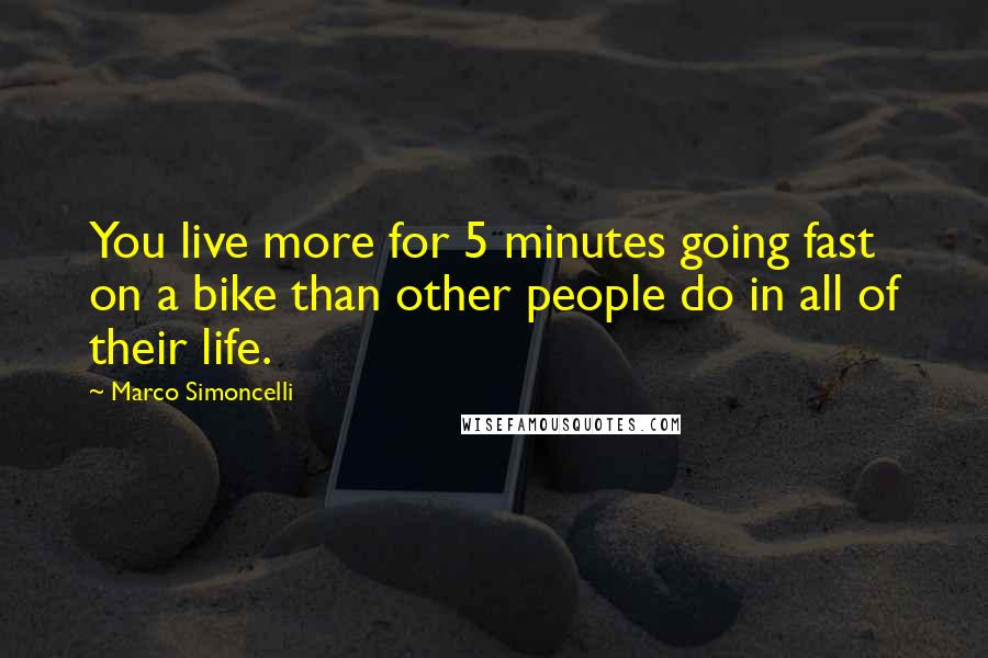 Marco Simoncelli Quotes: You live more for 5 minutes going fast on a bike than other people do in all of their life.