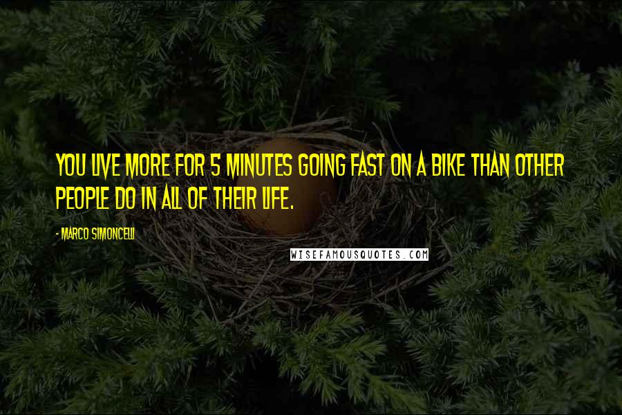 Marco Simoncelli Quotes: You live more for 5 minutes going fast on a bike than other people do in all of their life.