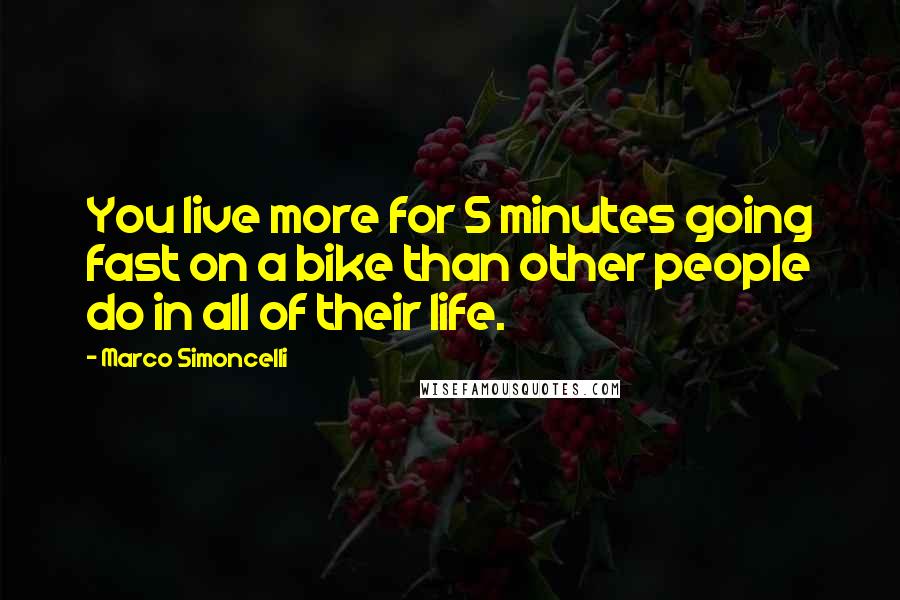 Marco Simoncelli Quotes: You live more for 5 minutes going fast on a bike than other people do in all of their life.