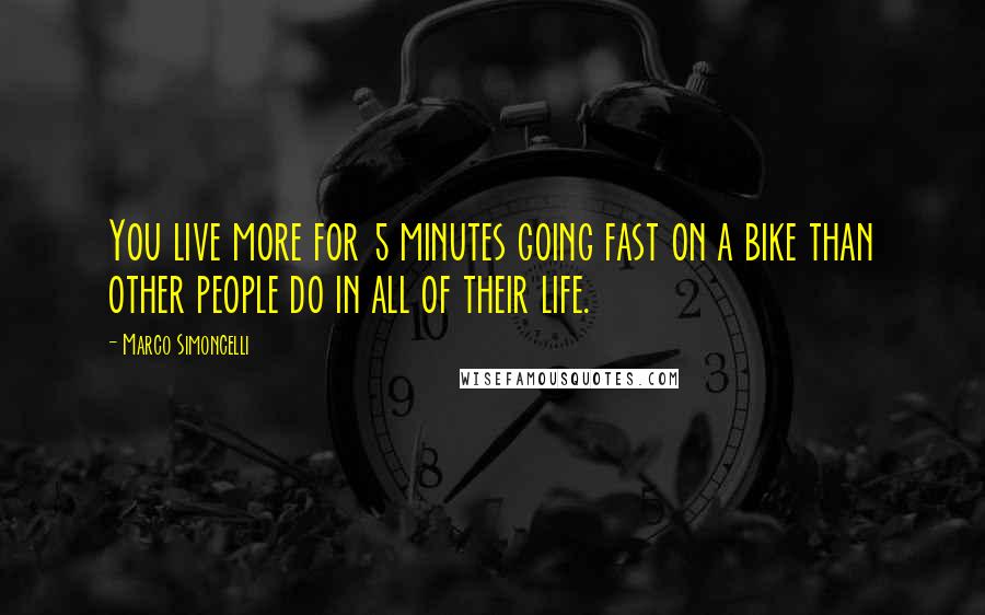 Marco Simoncelli Quotes: You live more for 5 minutes going fast on a bike than other people do in all of their life.