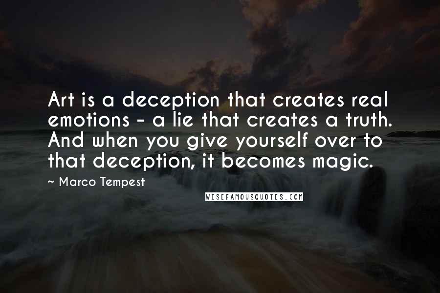 Marco Tempest Quotes: Art is a deception that creates real emotions - a lie that creates a truth. And when you give yourself over to that deception, it becomes magic.