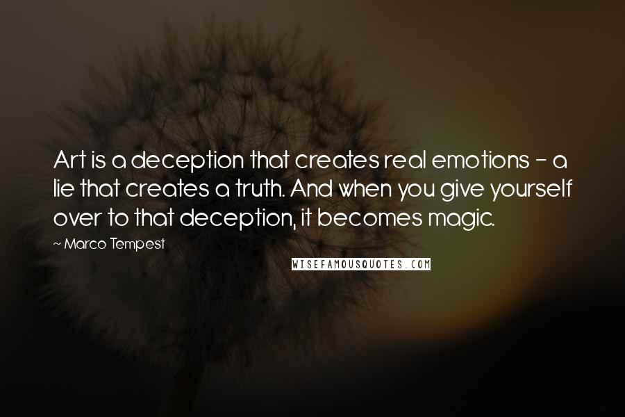 Marco Tempest Quotes: Art is a deception that creates real emotions - a lie that creates a truth. And when you give yourself over to that deception, it becomes magic.