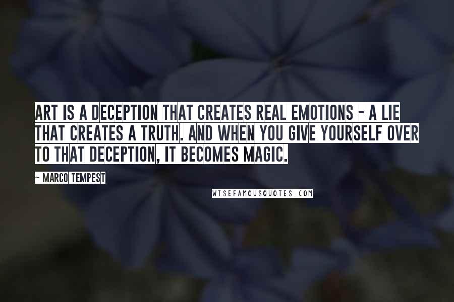 Marco Tempest Quotes: Art is a deception that creates real emotions - a lie that creates a truth. And when you give yourself over to that deception, it becomes magic.