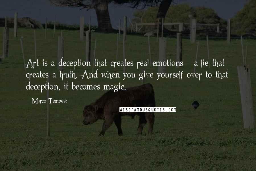 Marco Tempest Quotes: Art is a deception that creates real emotions - a lie that creates a truth. And when you give yourself over to that deception, it becomes magic.