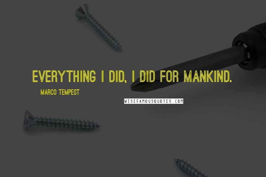 Marco Tempest Quotes: Everything I did, I did for mankind.
