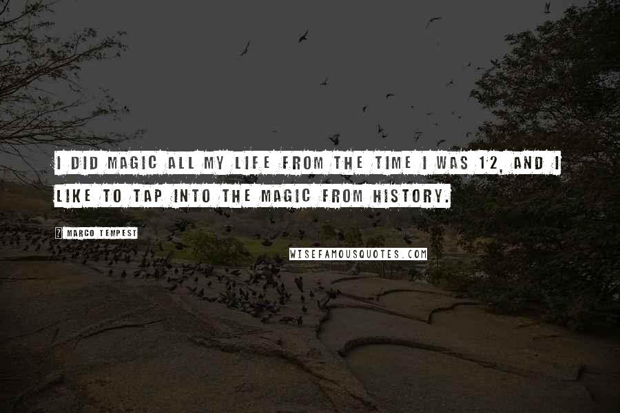 Marco Tempest Quotes: I did magic all my life from the time I was 12, and I like to tap into the magic from history.