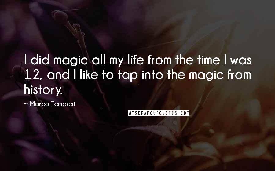 Marco Tempest Quotes: I did magic all my life from the time I was 12, and I like to tap into the magic from history.