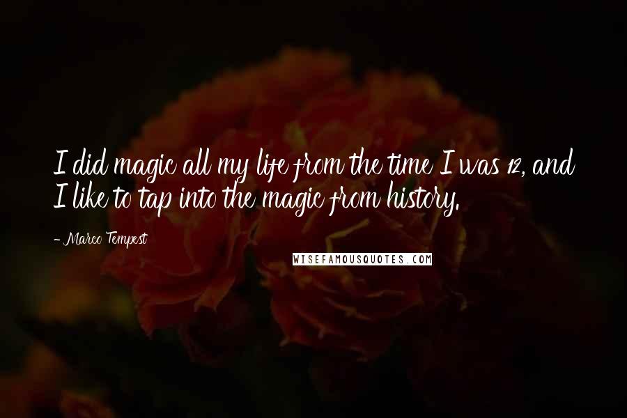 Marco Tempest Quotes: I did magic all my life from the time I was 12, and I like to tap into the magic from history.