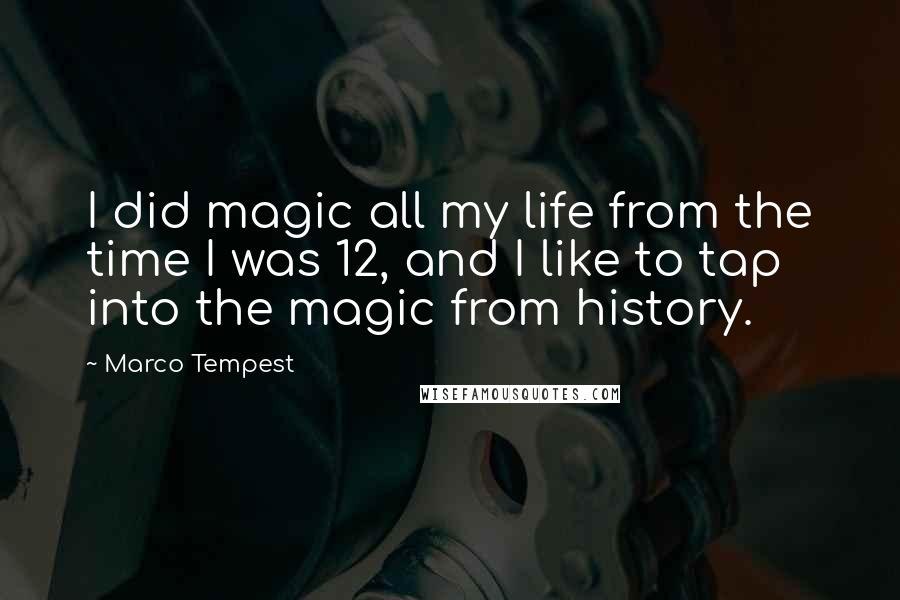 Marco Tempest Quotes: I did magic all my life from the time I was 12, and I like to tap into the magic from history.