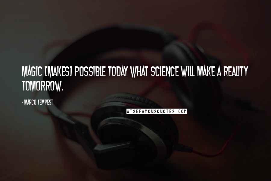 Marco Tempest Quotes: Magic [makes] possible today what science will make a reality tomorrow.