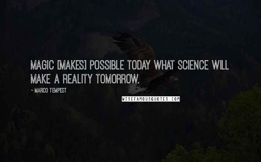 Marco Tempest Quotes: Magic [makes] possible today what science will make a reality tomorrow.