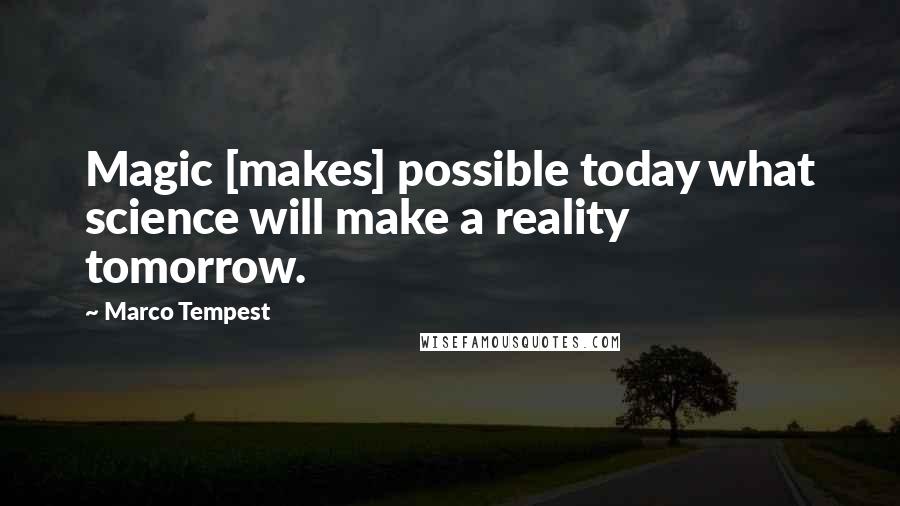 Marco Tempest Quotes: Magic [makes] possible today what science will make a reality tomorrow.