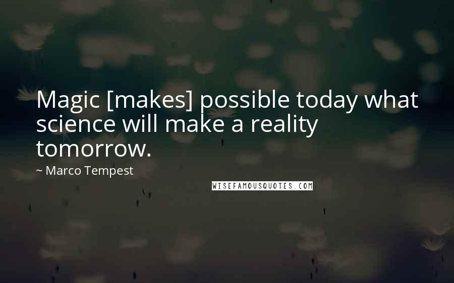 Marco Tempest Quotes: Magic [makes] possible today what science will make a reality tomorrow.