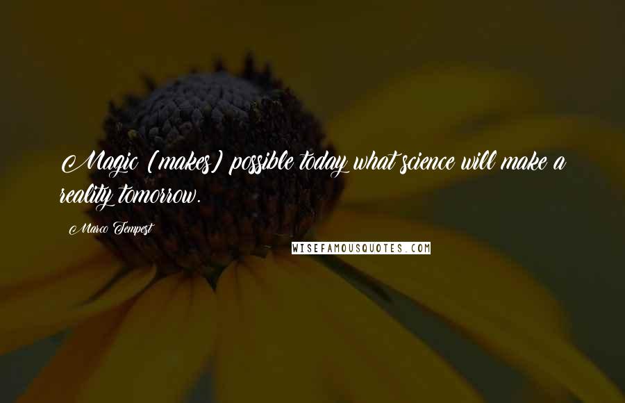 Marco Tempest Quotes: Magic [makes] possible today what science will make a reality tomorrow.