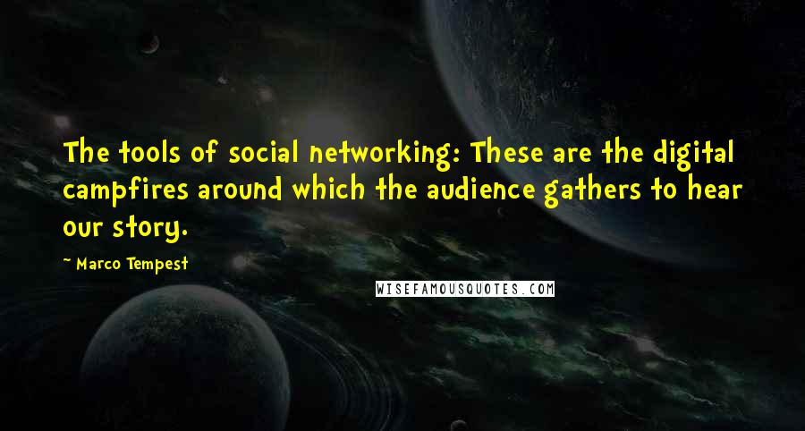 Marco Tempest Quotes: The tools of social networking: These are the digital campfires around which the audience gathers to hear our story.