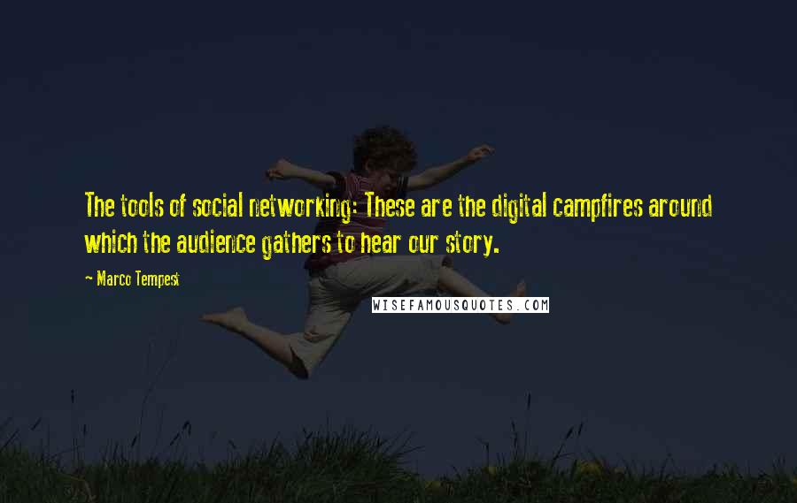 Marco Tempest Quotes: The tools of social networking: These are the digital campfires around which the audience gathers to hear our story.