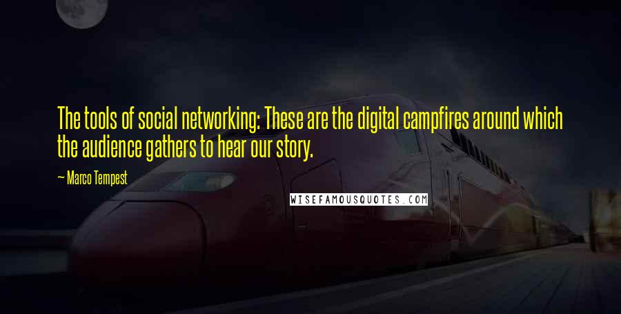 Marco Tempest Quotes: The tools of social networking: These are the digital campfires around which the audience gathers to hear our story.