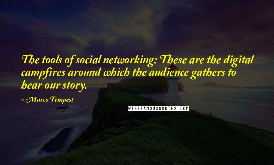 Marco Tempest Quotes: The tools of social networking: These are the digital campfires around which the audience gathers to hear our story.