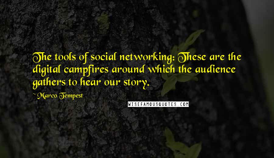 Marco Tempest Quotes: The tools of social networking: These are the digital campfires around which the audience gathers to hear our story.