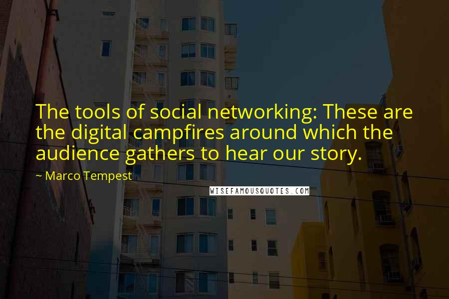 Marco Tempest Quotes: The tools of social networking: These are the digital campfires around which the audience gathers to hear our story.